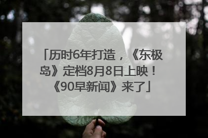 历时6年打造，《东极岛》定档8月8日上映！《90早新闻》来了